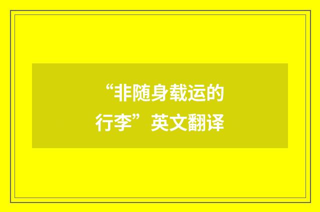 “非随身载运的行李”英文翻译