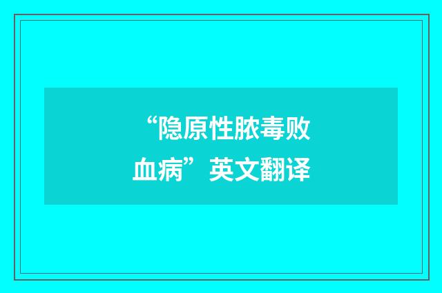 “隐原性脓毒败血病”英文翻译