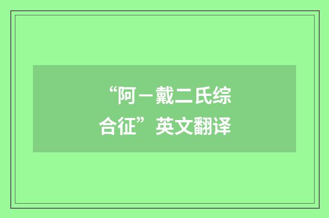 “阿－戴二氏综合征”英文翻译