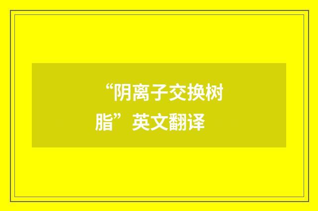 “阴离子交换树脂”英文翻译