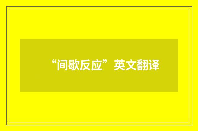 “间歇反应”英文翻译