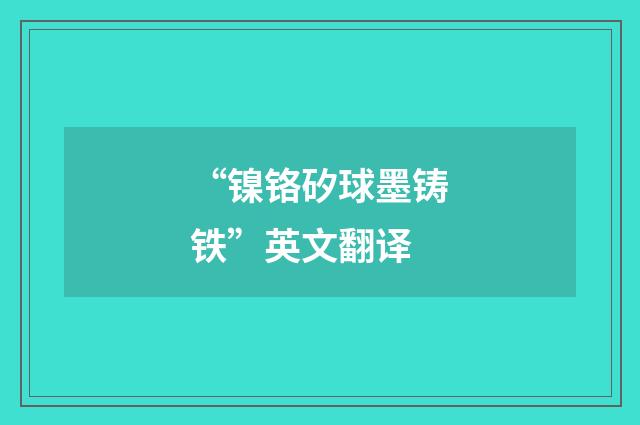“镍铬矽球墨铸铁”英文翻译