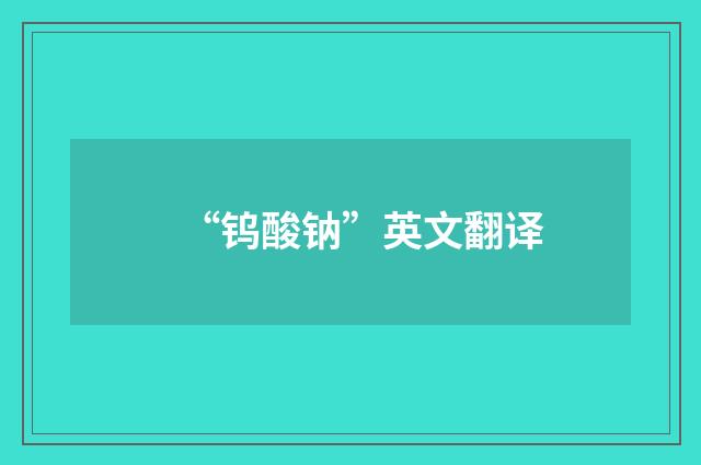 “钨酸钠”英文翻译