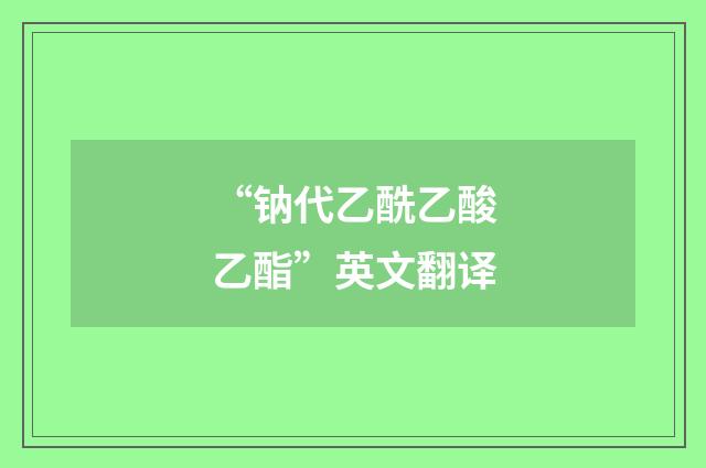 “钠代乙酰乙酸乙酯”英文翻译