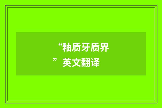 “釉质牙质界”英文翻译
