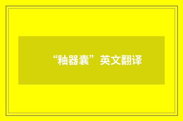 “釉器囊”英文翻译