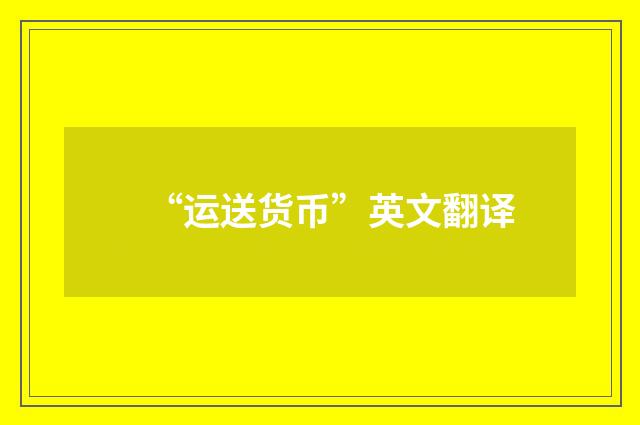 “运送货币”英文翻译