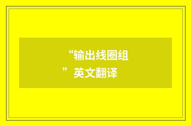 “输出线圈组”英文翻译