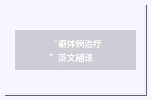 “躯体病治疗”英文翻译