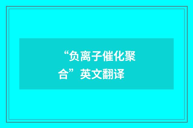 “负离子催化聚合”英文翻译