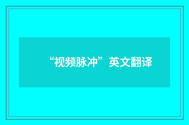 “视频脉冲”英文翻译