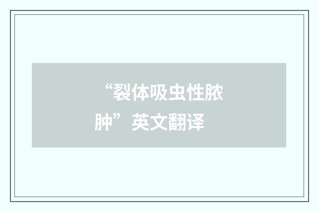 “裂体吸虫性脓肿”英文翻译