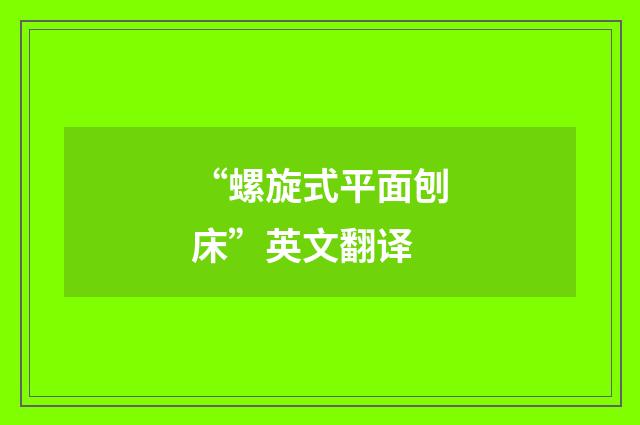 “螺旋式平面刨床”英文翻译