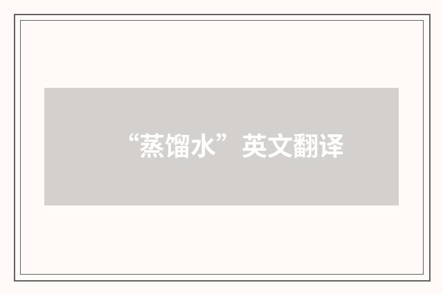 “蒸馏水”英文翻译