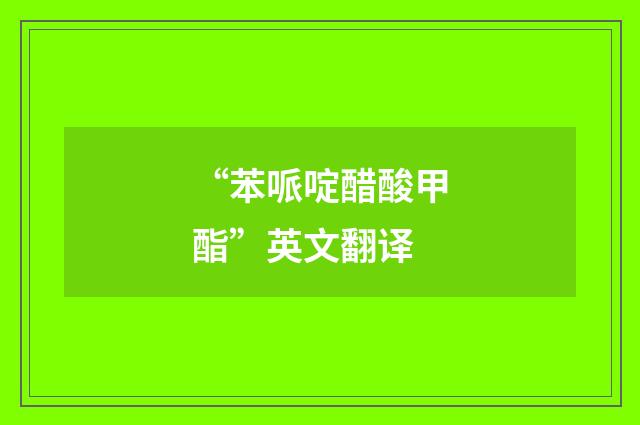 “苯哌啶醋酸甲酯”英文翻译