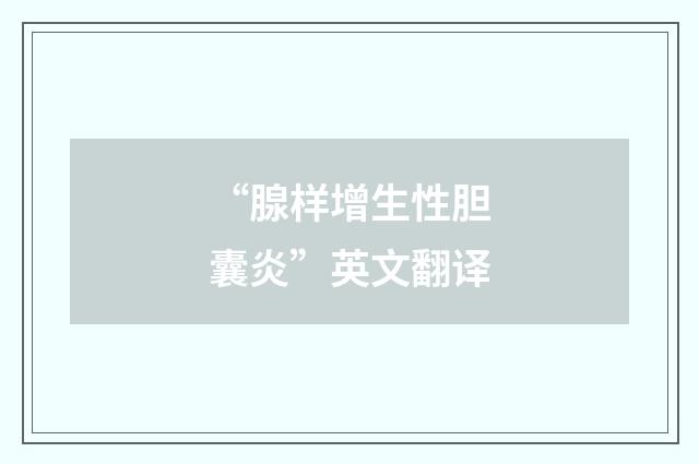 “腺样增生性胆囊炎”英文翻译