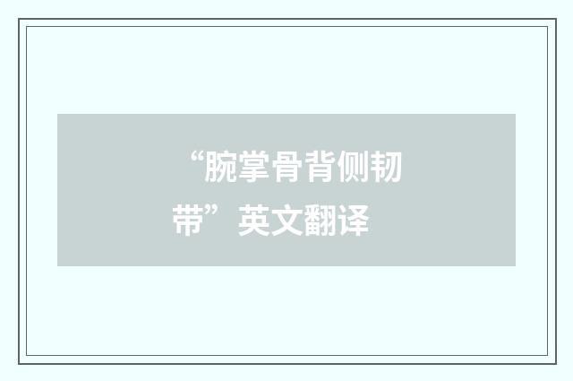 “腕掌骨背侧韧带”英文翻译
