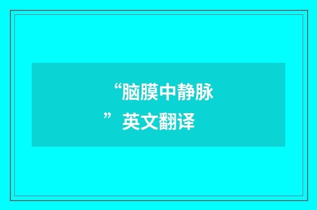 “脑膜中静脉”英文翻译