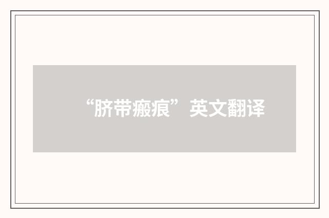 “脐带瘢痕”英文翻译