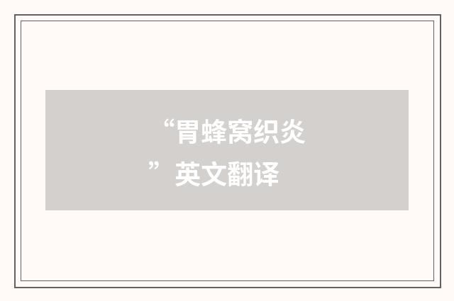 “胃蜂窝织炎”英文翻译