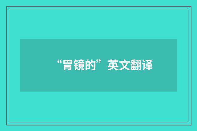 “胃镜的”英文翻译