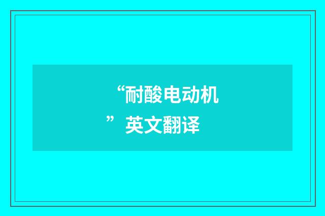 “耐酸电动机”英文翻译