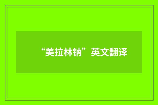 “美拉林钠”英文翻译