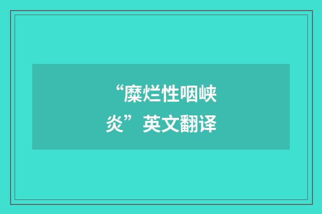 “糜烂性咽峡炎”英文翻译
