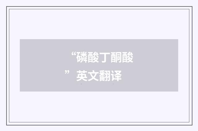 “磷酸丁酮酸”英文翻译