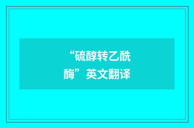 “硫醇转乙酰酶”英文翻译