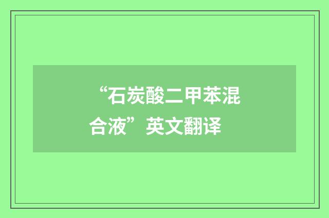 “石炭酸二甲苯混合液”英文翻译
