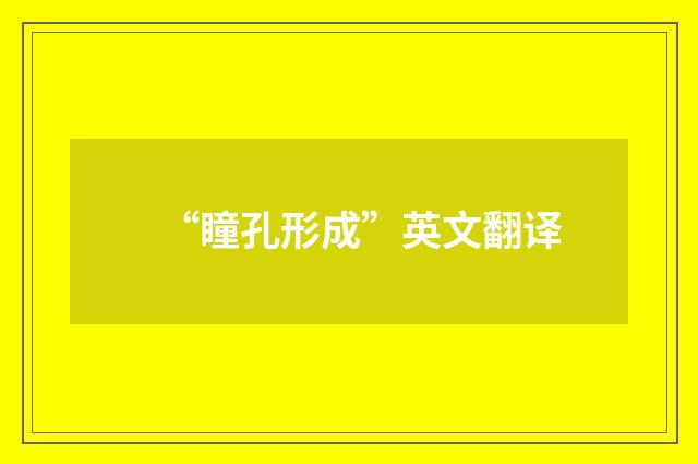“瞳孔形成”英文翻译