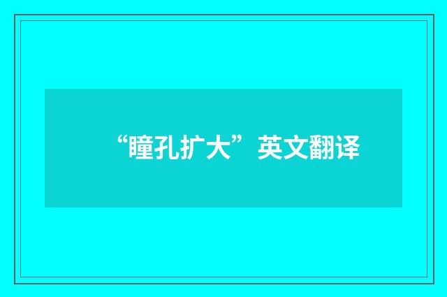 “瞳孔扩大”英文翻译
