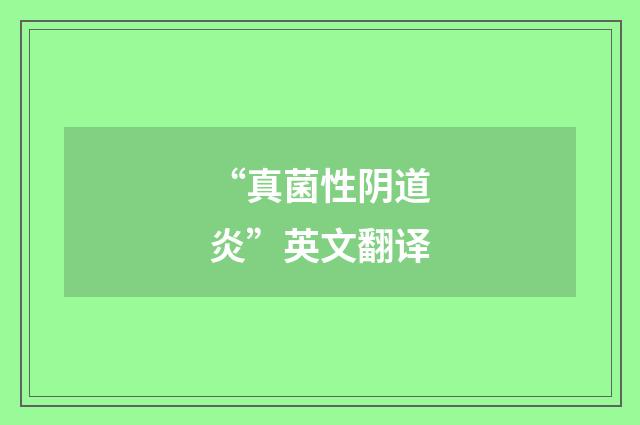 “真菌性阴道炎”英文翻译