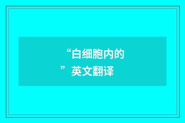 “白细胞内的”英文翻译