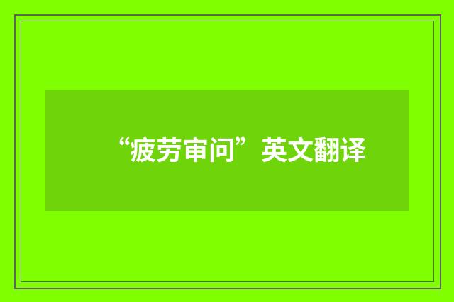 “疲劳审问”英文翻译