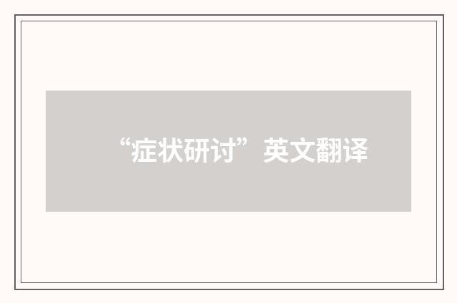 “症状研讨”英文翻译