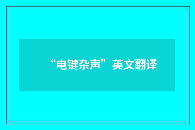 “电键杂声”英文翻译