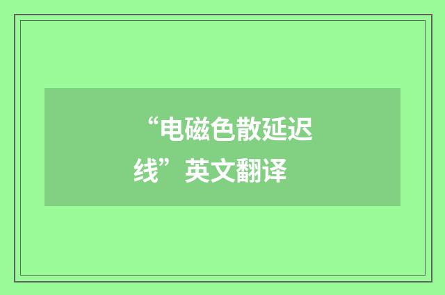 “电磁色散延迟线”英文翻译