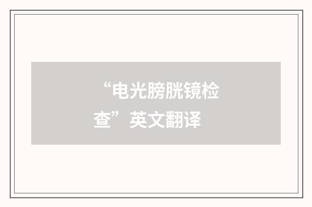 “电光膀胱镜检查”英文翻译