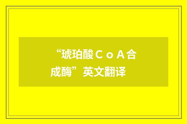 “琥珀酸ＣｏＡ合成酶”英文翻译
