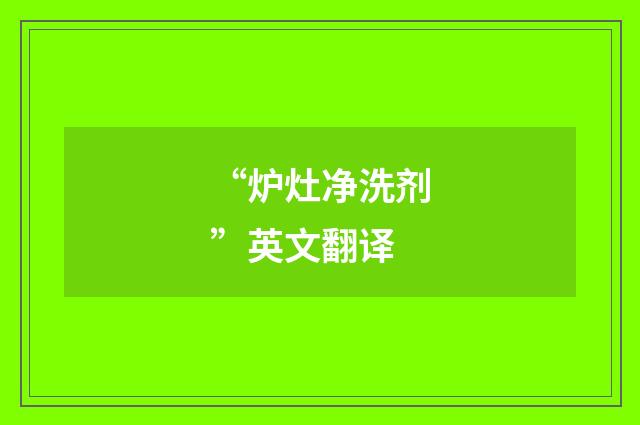 “炉灶净洗剂”英文翻译