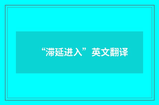 “滞延进入”英文翻译
