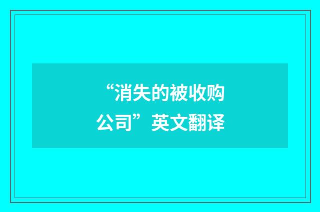 “消失的被收购公司”英文翻译