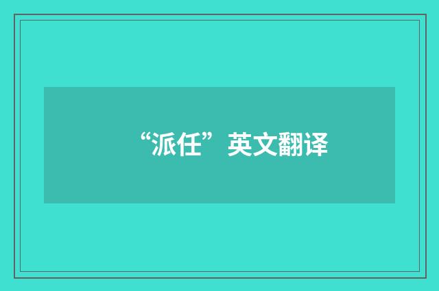 “派任”英文翻译