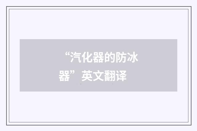 “汽化器的防冰器”英文翻译