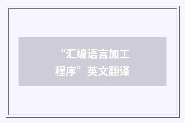 “汇编语言加工程序”英文翻译