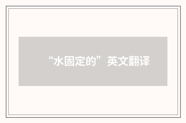“水固定的”英文翻译