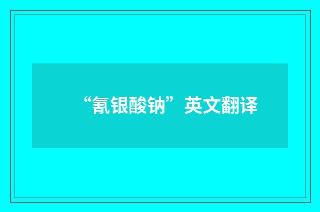 “氰银酸钠”英文翻译