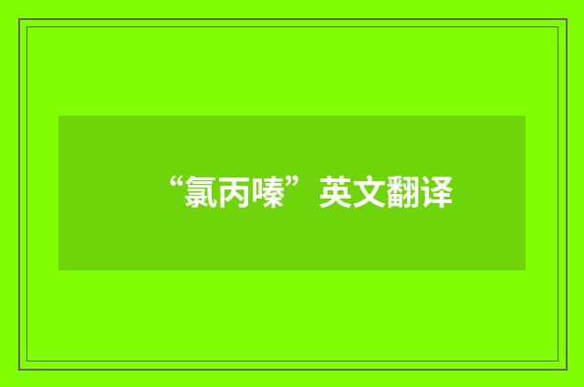 “氯丙嗪”英文翻译